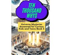 TEN THOUSAND WHYS: Universe Mysteries Answered for Curious Kids and Teens Book 3