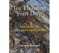 Ten Thousand Years Deep: The Story of Ireland's Peatlands