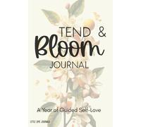 Tend & Bloom Journal: A Year of Guided Self-Love