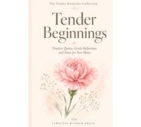 Tender Beginnings: Timeless Quotes, Gentle Reflections, and Notes for New Moms