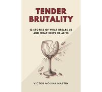 Tender Brutality: 12 Stories of What Breaks Us and What Keeps Us Alive