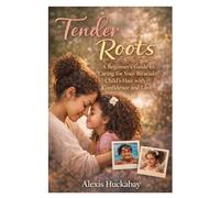 Tender Roots: A Beginner’s Guide to Biracial Hair Care for Parents: A Heartfelt, Step-by-Step Guide for Parents Learning Textured Hair Care, Building Routines, and Embracing Identity
