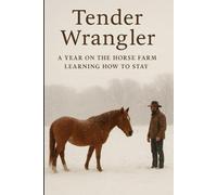 Tender Wranger: A Year on the Horse Farm Learning How to Stay
