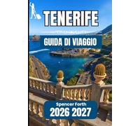 TENERIFE GUIDA DI VIAGGIO 2026 2027: Un compagno pratico per esplorare la cultura, le coste e i paesaggi montani
