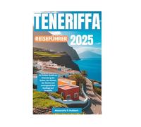 TENERIFFA REISEFÜHRER 2025: Ihr Insider-Guide zur Erkundung der Kultur, der Küsten, der Küche und unvergesslicher Ausflüge auf Teneriffa