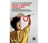 Tenetevi il matrimonio e dateci la dote. Il lavoro riproduttivo nelle relazioni di intimità, solidarietà e cura oltre la coppia nell'Italia urbana contemporanea