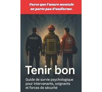 Tenir bon: Guide de survie psychologique pour intervenants, soignants, et forces de sécurité