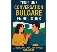 Tenir une Conversation en Bulgare en 90 Jours: Le programme simple pour parler avec aisance même si vous partez de zéro