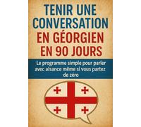 Tenir une Conversation en Géorgien en 90 Jours: Le programme simple pour parler avec aisance même si vous partez de zéro