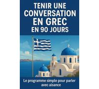 Tenir une Conversation en Grec en 90 Jours: Le programme simple pour parler avec aisance même si vous partez de zéro
