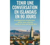 Tenir une Conversation en Islandais en 90 Jours: Le programme simple pour parler avec aisance même si vous partez de zéro