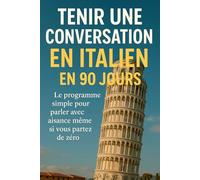 Tenir une Conversation en Italien en 90 Jours: Le programme simple pour parler avec aisance même si vous partez de zéro