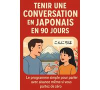 Tenir une Conversation en Japonais en 90 Jours: Le programme simple pour parler avec aisance même si vous partez de zéro