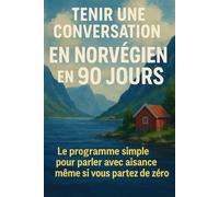 Tenir une Conversation en Norvégien en 90 Jours: Le programme simple pour parler avec aisance même si vous partez de zéro
