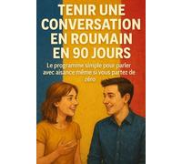Tenir une Conversation en Roumain en 90 Jours: Le programme simple pour parler avec aisance même si vous partez de zéro