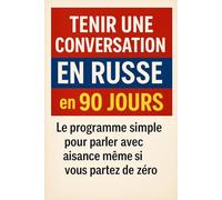 Tenir une Conversation en Russe en 90 Jours: Le programme simple pour parler avec aisance même si vous partez de zéro