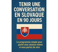 Tenir une Conversation en Slovaque en 90 Jours: Le programme simple pour parler avec aisance même si vous partez de zéro