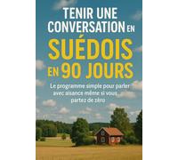 Tenir une Conversation en Suédois en 90 Jours: Le programme simple pour parler avec aisance même si vous partez de zéro
