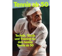 Tennis ab 50: Technik, Taktik und Training für dein bestes Tennis ab 50