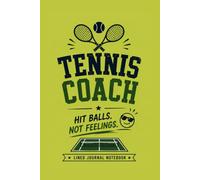 Tennis Coach - Hit Balls, Not Feelings.: A Funny Lined Journal for Coaching Notes, Training Ideas, and Everyday Writing