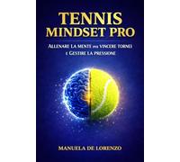 Tennis Mindset Pro - Allenare la Mente per Vincere Tornei e Gestire la Pressione