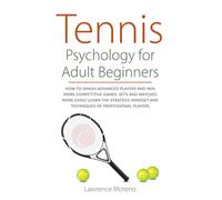 Tennis Psychology for Adult Beginners: How to smash advanced players and win more competitive games, sets and matches more easily. Learn the strategy, mindset, and techniques of professional players