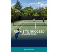 Tennis to Succeed: The Complete Tennis Guide for Juniors, Parents and Coaches