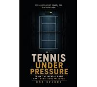 Tennis Under Pressure: Train the Mental Game That Wins Tight Matches