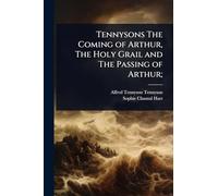 Tennysons The Coming of Arthur, The Holy Grail and The Passing of Arthur;