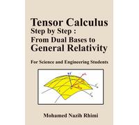 Tensor Calculus Step by Step : From Dual Bases to General Relativity: For Science and Engineering Students