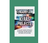 TENSORFLOW AND KERAS PROJECTS: a projectbased approach to building neural network applications
