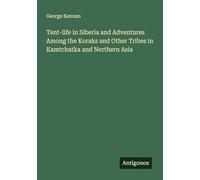 Tent-life in Siberia and Adventures Among the Koraks and Other Tribes in Kamtchatka and Northern Asia