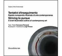Tentativi d'inseguimento. Rapido compendio illustrato di arte contemporaneo-Striving to pursue. A brief illustrated outline of contemporary art