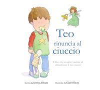 Teo rinuncia al ciuccio: Il libro che invoglia i bambini ad abbandonare il loro ciuccio!