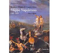 Teodoro Filippo di Liagno detto Filippo Napoletano: 1589-1629. Vita e opere. Ediz. illustrata