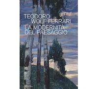 Teodoro Wolf Ferrari. La modernità del paesaggio. Catalogo della mostra (Conegliano, 2 febbraio-24 giugno 2018). Ediz. a colori