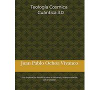Teología Cosmica Cuántica 3.0: Una Exploración filosófica sobre el Universo y nuestra relación con el Creador.