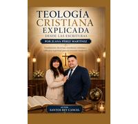 Teología Cristiana Explicada desde las Escrituras por Juana Pérez Martínez: Fundamento doctrinal, enseñanza cristiana y reflexión espiritual para el creyente moderno