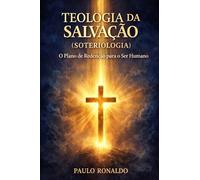 TEOLOGIA DA SALVAÇÃO (SOTERIOLOGIA): O Plano de Redenção para o Ser Humano