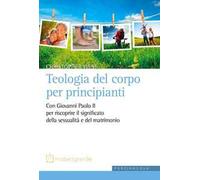Teologia del corpo per principianti. Con Giovanni Paolo II per riscoprire il significato della sessualità e del matrimonio