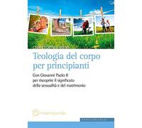 Teologia del corpo per principianti. Con Giovanni Paolo II per riscoprire il significato della sessualità e del matrimonio