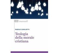 Teologia della morale cristiana - Carlotti Paolo