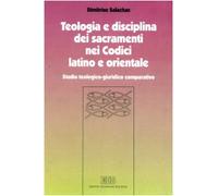Teologia e disciplina dei sacramenti nei codici latino e orientale. Studio teologico-giuridico comparativo