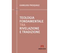 Teologia fondamentale tra rivelazione e tradizione - Pasquale Gianluigi