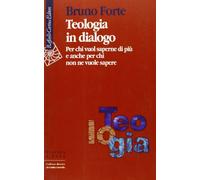 Teologia in dialogo. Per chi vuol saperne di più e anche per chi non ne vuole sapere