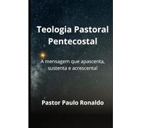 TEOLOGIA PASTORAL PENTECOSTAL: A mensagem que apascenta, sustenta e acrescenta!
