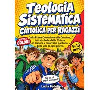 TEOLOGIA SISTEMATICA CATTOLICA PER RAGAZZI: Dalla Prima Comunione alla Cresima, tutta la fede della Chiesa in lezioni a colori che partono dalla vita di ogni giorno. Dai 9 ai 13 anni