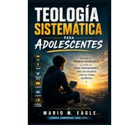 Teología sistemática para adolescentes: Pasando de creencias superficiales a una fe que piensa profundamente, ama con valentía y vive de forma auténtica
