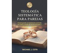 Teología Sistemática Para Parejas: Construyendo un matrimonio centrado en Cristo a través de 52 devocionales y discusiones semanales