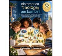 Teologia sistematica per bambini: 52 lezioni settimanali su ciò in cui i cristiani credono e dove sono gentilmente in disaccordo, per età dai 6 ai 12 anni